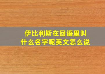 伊比利斯在回语里叫什么名字呢英文怎么说