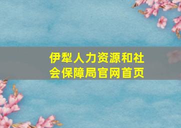 伊犁人力资源和社会保障局官网首页