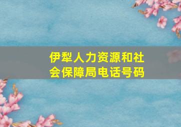 伊犁人力资源和社会保障局电话号码