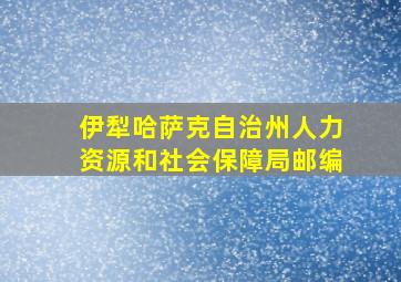 伊犁哈萨克自治州人力资源和社会保障局邮编