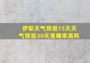 伊犁天气预报15天天气预报30天准确率高吗