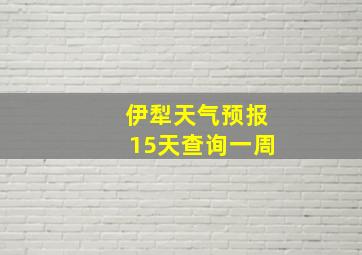 伊犁天气预报15天查询一周