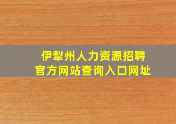 伊犁州人力资源招聘官方网站查询入口网址