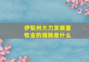 伊犁州大力发展畜牧业的措施是什么