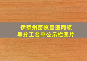 伊犁州畜牧兽医局领导分工名单公示栏图片