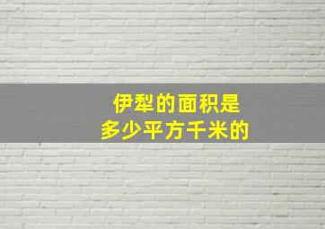 伊犁的面积是多少平方千米的