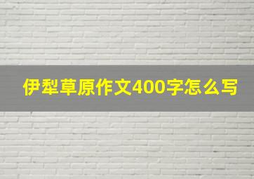 伊犁草原作文400字怎么写