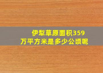 伊犁草原面积359万平方米是多少公顷呢