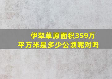 伊犁草原面积359万平方米是多少公顷呢对吗