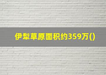 伊犁草原面积约359万()