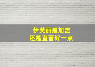 伊芙丽是加盟还是直营好一点