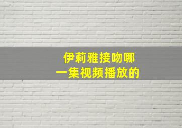 伊莉雅接吻哪一集视频播放的