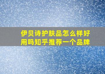 伊贝诗护肤品怎么样好用吗知乎推荐一个品牌