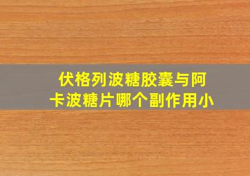 伏格列波糖胶囊与阿卡波糖片哪个副作用小