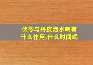 伏苓与丹皮泡水喝有什么作用,什么时间喝