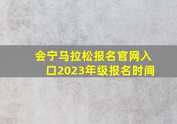 会宁马拉松报名官网入口2023年级报名时间