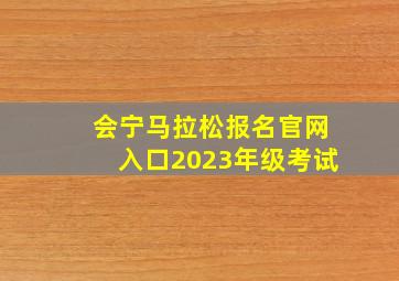 会宁马拉松报名官网入口2023年级考试