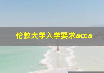 伦敦大学入学要求acca