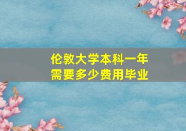 伦敦大学本科一年需要多少费用毕业