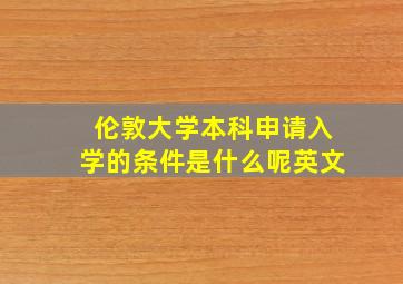 伦敦大学本科申请入学的条件是什么呢英文