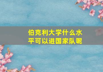 伯克利大学什么水平可以进国家队呢