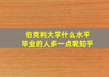 伯克利大学什么水平毕业的人多一点呢知乎