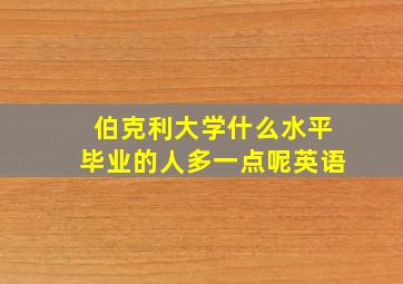 伯克利大学什么水平毕业的人多一点呢英语