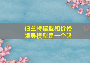 伯兰特模型和价格领导模型是一个吗