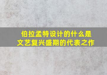 伯拉孟特设计的什么是文艺复兴盛期的代表之作