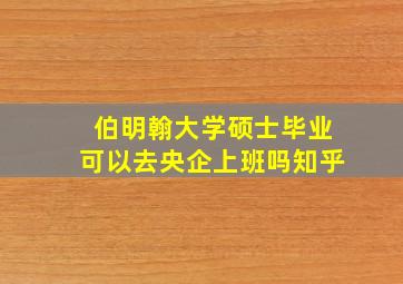 伯明翰大学硕士毕业可以去央企上班吗知乎