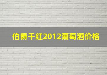 伯爵干红2012葡萄酒价格