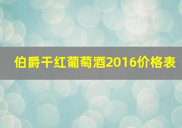 伯爵干红葡萄酒2016价格表