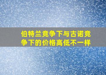 伯特兰竞争下与古诺竞争下的价格高低不一样