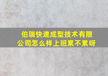 伯瑞快速成型技术有限公司怎么样上班累不累呀