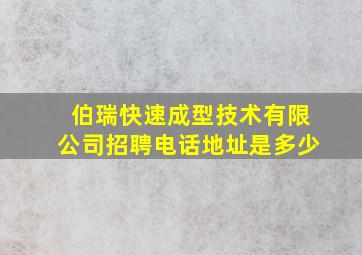 伯瑞快速成型技术有限公司招聘电话地址是多少