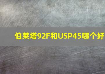 伯莱塔92F和USP45哪个好