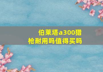 伯莱塔a300猎枪耐用吗值得买吗