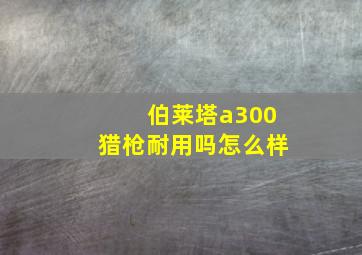 伯莱塔a300猎枪耐用吗怎么样