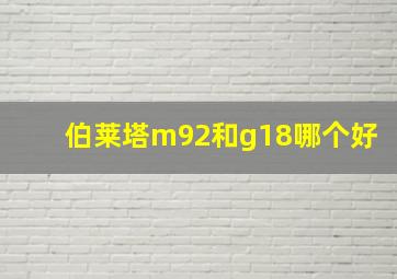 伯莱塔m92和g18哪个好