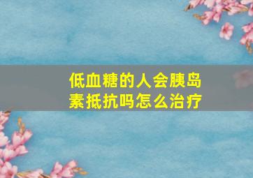 低血糖的人会胰岛素抵抗吗怎么治疗