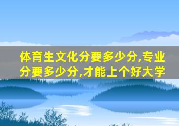 体育生文化分要多少分,专业分要多少分,才能上个好大学