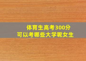 体育生高考300分可以考哪些大学呢女生