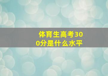 体育生高考300分是什么水平