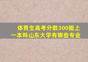 体育生高考分数300能上一本吗山东大学有哪些专业