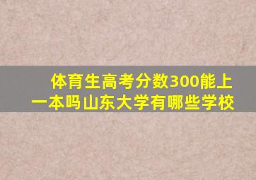 体育生高考分数300能上一本吗山东大学有哪些学校