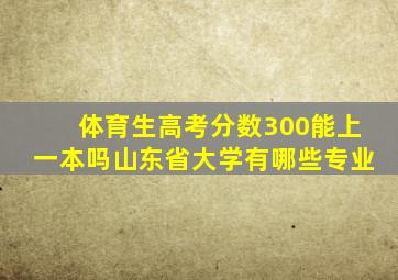 体育生高考分数300能上一本吗山东省大学有哪些专业