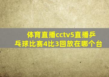 体育直播cctv5直播乒乓球比赛4比3回放在哪个台