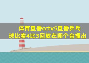 体育直播cctv5直播乒乓球比赛4比3回放在哪个台播出