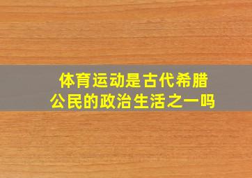 体育运动是古代希腊公民的政治生活之一吗