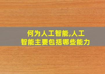 何为人工智能,人工智能主要包括哪些能力